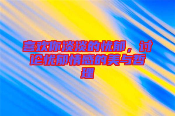 喜歡你淡淡的憂郁，討論憂郁情感的美與哲理