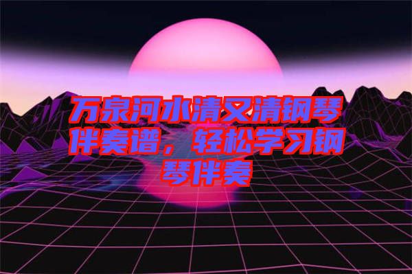 萬泉河水清又清鋼琴伴奏譜，輕松學(xué)習(xí)鋼琴伴奏