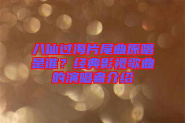 八仙過海片尾曲原唱是誰？經(jīng)典影視歌曲的演唱者介紹