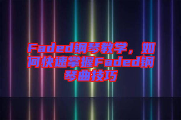 Faded鋼琴教學(xué)，如何快速掌握Faded鋼琴曲技巧