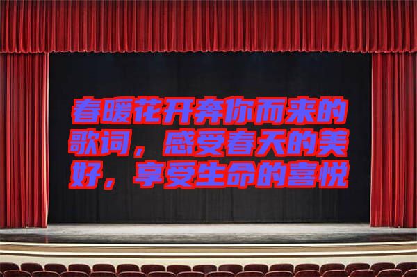 春暖花開奔你而來的歌詞，感受春天的美好，享受生命的喜悅