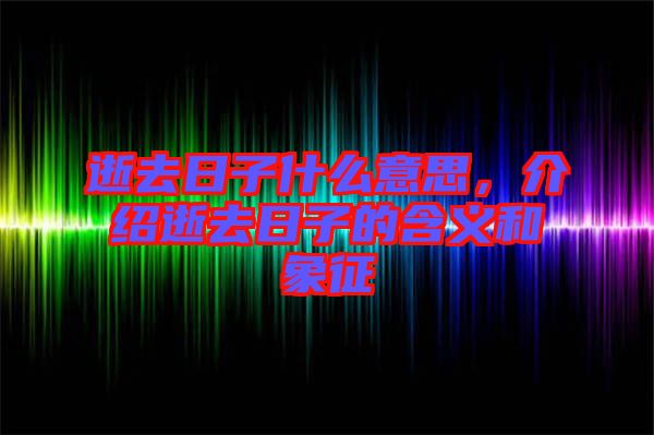 逝去日子什么意思，介紹逝去日子的含義和象征
