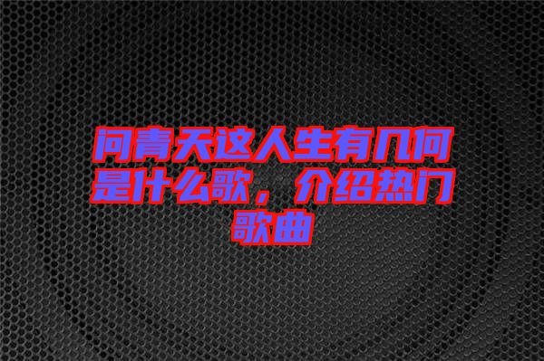 問青天這人生有幾何是什么歌，介紹熱門歌曲