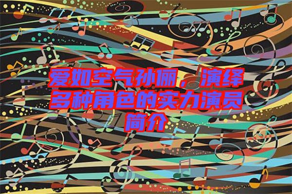 愛如空氣孫儷，演繹多種角色的實力演員簡介