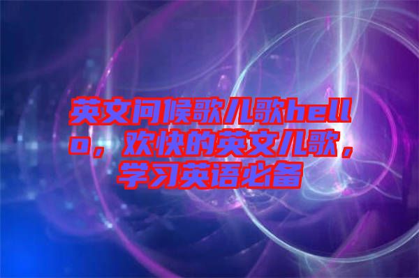 英文問(wèn)候歌兒歌hello，歡快的英文兒歌，學(xué)習(xí)英語(yǔ)必備