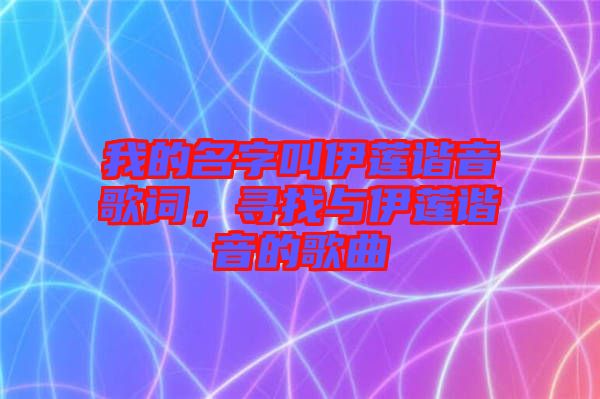 我的名字叫伊蓮諧音歌詞，尋找與伊蓮諧音的歌曲