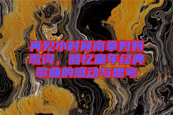 再見小時(shí)候南拳媽媽歌詞，回憶童年經(jīng)典歌曲的感動(dòng)與思考