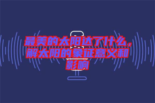 最美的太陽達了什么，解太陽的象征意義和影響