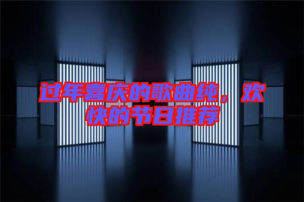 過年喜慶的歌曲純，歡快的節(jié)日推薦