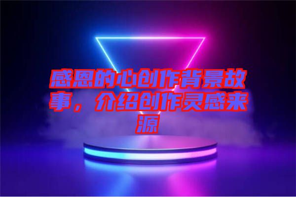 感恩的心創(chuàng)作背景故事，介紹創(chuàng)作靈感來源