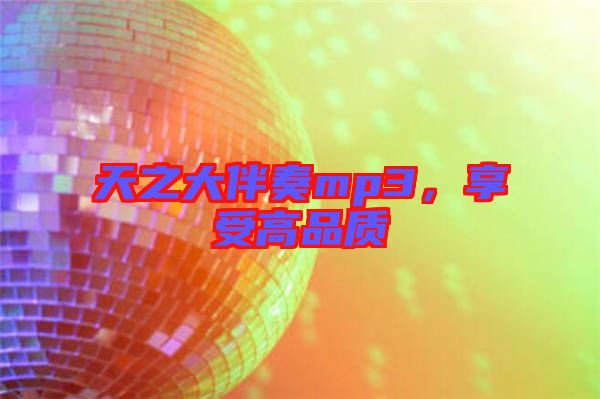 天之大伴奏mp3，享受高品質(zhì)