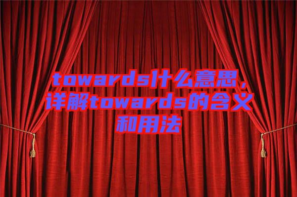 towards什么意思，詳解towards的含義和用法