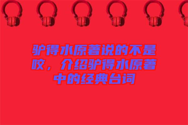 驢得水原著說(shuō)的不是咬，介紹驢得水原著中的經(jīng)典臺(tái)詞
