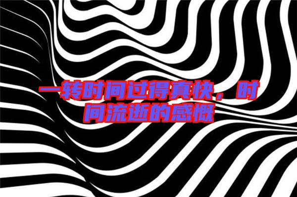 一轉(zhuǎn)時間過得真快，時間流逝的感慨