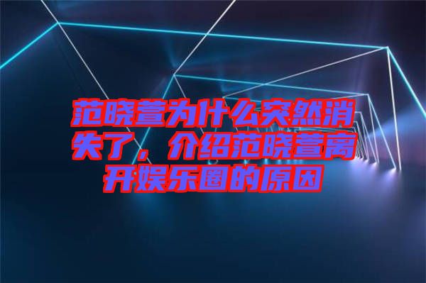 范曉萱為什么突然消失了，介紹范曉萱離開(kāi)娛樂(lè)圈的原因
