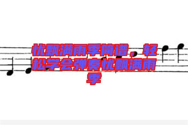 憂飄滿雨季簡譜，輕松學(xué)會彈奏憂飄滿雨季