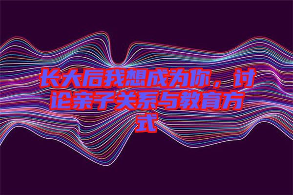 長大后我想成為你，討論親子關(guān)系與教育方式