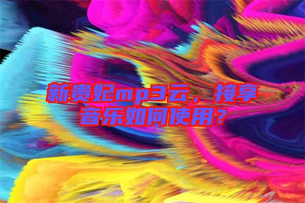 新貴妃mp3云，接享音樂如何使用？