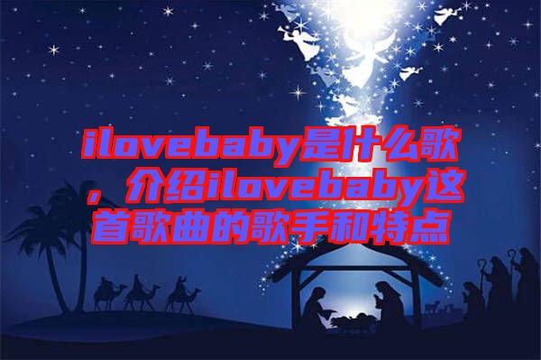 ilovebaby是什么歌，介紹ilovebaby這首歌曲的歌手和特點