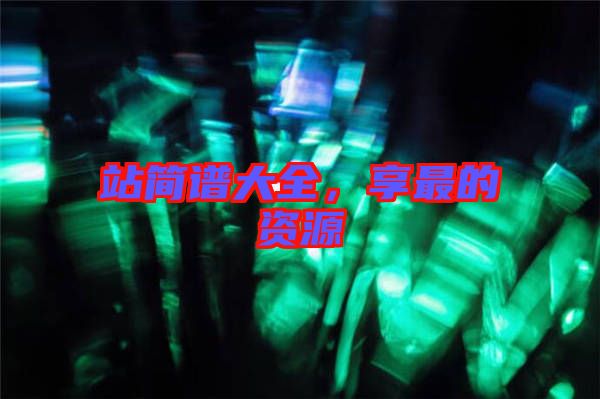 站簡(jiǎn)譜大全，享最的資源