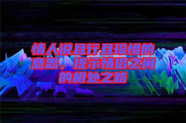 情人說(shuō)且行且珍惜的意思，提示情侶之間的相處之路