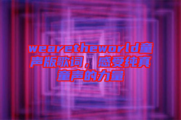 wearetheworld童聲版歌詞，感受純真童聲的力量