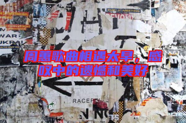 周蕙歌曲相遇太早，感嘆中的遺憾和美好