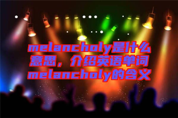 melancholy是什么意思，介紹英語單詞melancholy的含義
