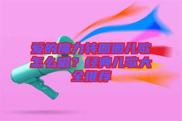 愛(ài)的魔力轉(zhuǎn)圈圈兒歌怎么唱？經(jīng)典兒歌大全推薦