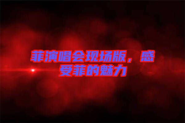 菲演唱會現(xiàn)場版，感受菲的魅力