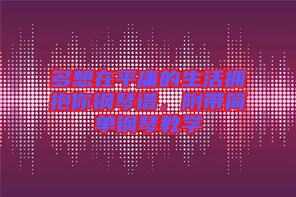 多想在平庸的生活擁抱你鋼琴譜，附帶簡單鋼琴教學