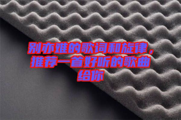 別亦難的歌詞和旋律，推薦一首好聽(tīng)的歌曲給你
