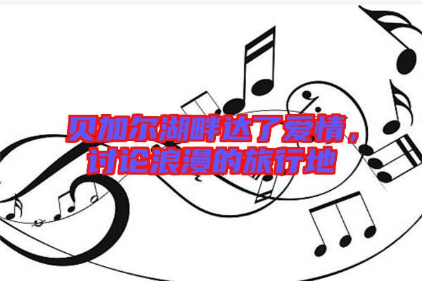 貝加爾湖畔達了愛情，討論浪漫的旅行地