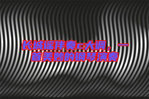 長城謠伴奏c大調(diào)，一首美妙的鋼琴演奏