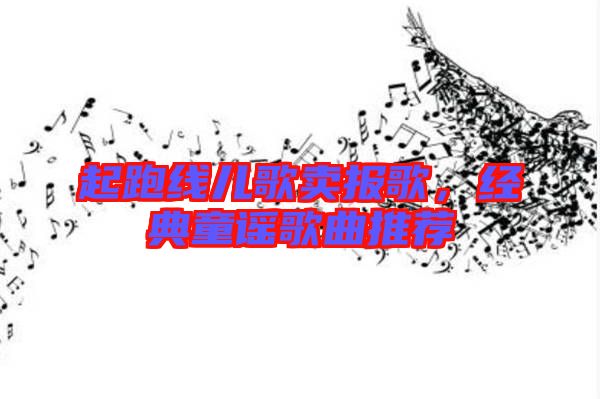 起跑線兒歌賣報歌，經典童謠歌曲推薦