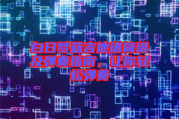 白日夢(mèng)藍(lán)吉他譜簡(jiǎn)譜及彈奏指南，讓你輕松彈奏