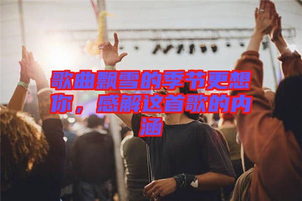 歌曲飄雪的季節(jié)更想你，感解這首歌的內(nèi)涵