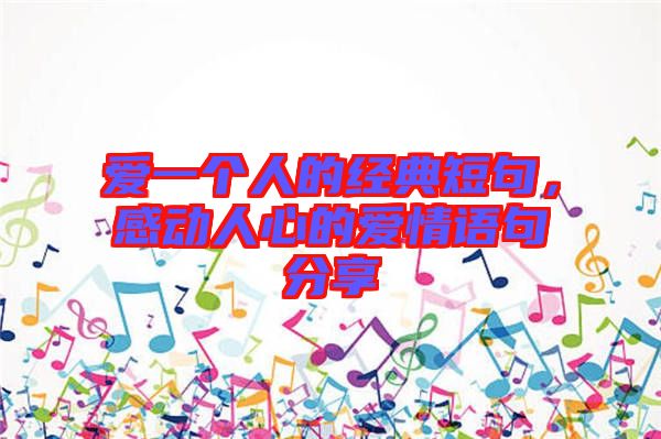 愛一個(gè)人的經(jīng)典短句，感動人心的愛情語句分享