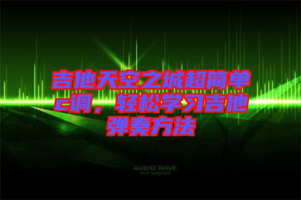 吉他天空之城超簡單c調(diào)，輕松學(xué)習(xí)吉他彈奏方法