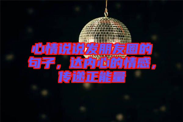 心情說說發(fā)朋友圈的句子，達內(nèi)心的情感，傳遞正能量