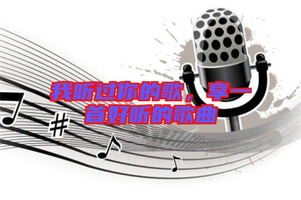 我聽過你的歌，享一首好聽的歌曲