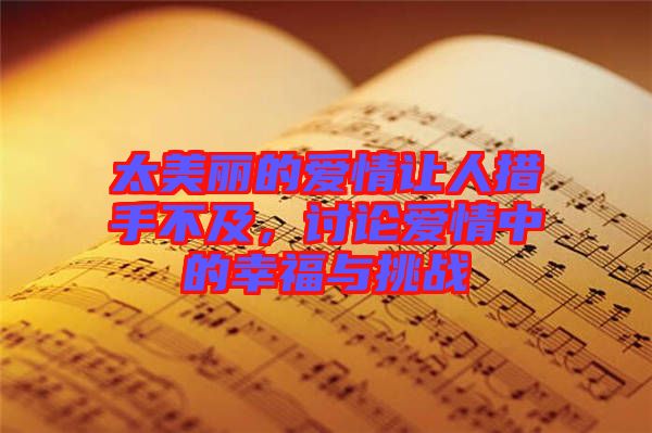 太美麗的愛情讓人措手不及，討論愛情中的幸福與挑戰(zhàn)