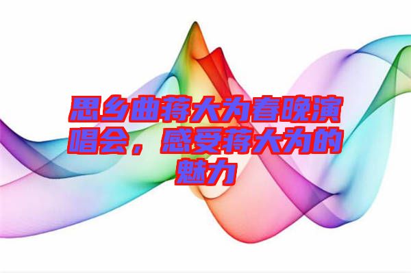 思鄉(xiāng)曲蔣大為春晚演唱會(huì)，感受蔣大為的魅力
