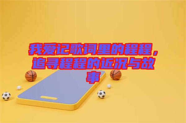 我愛記歌詞里的程程，追尋程程的近況與故事