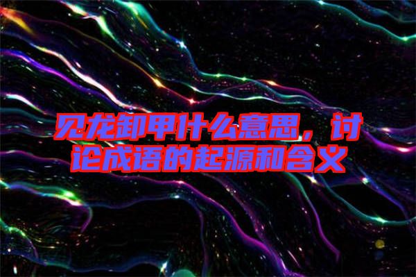 見龍卸甲什么意思，討論成語的起源和含義