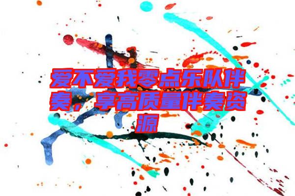 愛(ài)不愛(ài)我零點(diǎn)樂(lè)隊(duì)伴奏，享高質(zhì)量伴奏資源