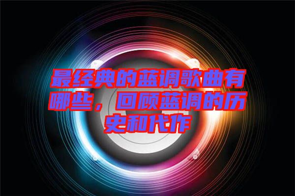 最經(jīng)典的藍(lán)調(diào)歌曲有哪些，回顧藍(lán)調(diào)的歷史和代作