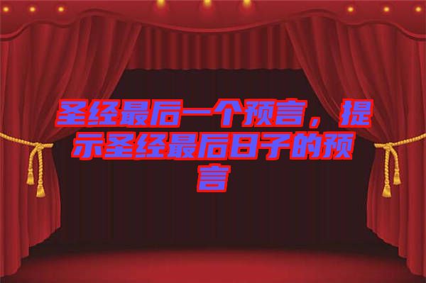 圣經(jīng)最后一個(gè)預(yù)言，提示圣經(jīng)最后日子的預(yù)言
