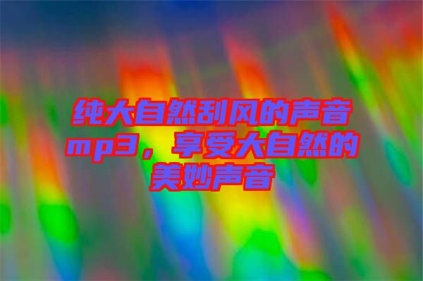 純大自然刮風的聲音mp3，享受大自然的美妙聲音
