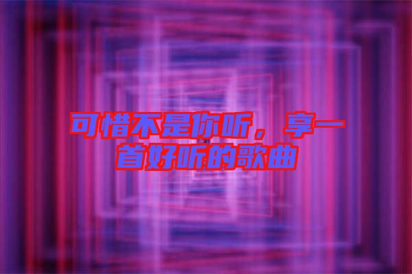 可惜不是你聽，享一首好聽的歌曲